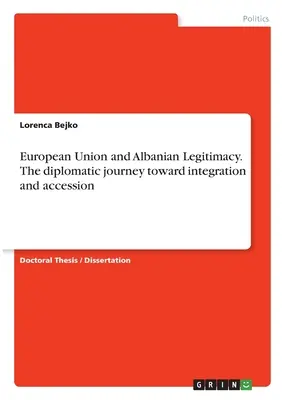 Die Europäische Union und die albanische Legitimität. Der diplomatische Weg zu Integration und Beitritt - European Union and Albanian Legitimacy. The diplomatic journey toward integration and accession