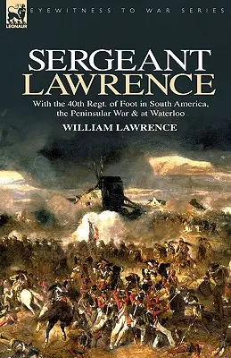 Feldwebel Lawrence: Mit dem 40th Regt. of Foot in Südamerika, dem Peninsularen Krieg und in Waterloo - Sergeant Lawrence: With the 40th Regt. of Foot in South America, the Peninsular War & at Waterloo