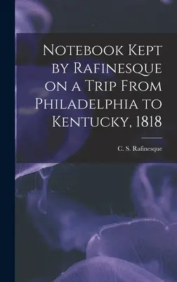 Notizbuch von Rafinesque auf einer Reise von Philadelphia nach Kentucky, 1818 (Rafinesque C. S. (Constantine Samuel)) - Notebook Kept by Rafinesque on a Trip From Philadelphia to Kentucky, 1818 (Rafinesque C. S. (Constantine Samuel))