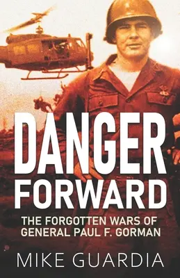 Gefahr im Verzug: Die vergessenen Kriege von General Paul F. Gorman - Danger Forward: The Forgotten Wars of General Paul F. Gorman