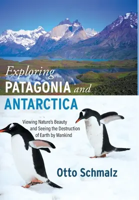 Patagonien und die Antarktis erforschen: Die Schönheit der Natur und die Zerstörung der Erde durch den Menschen - Exploring Patagonia and Antarctica: Viewing Nature's Beauty and Seeing the Destruction of Earth by Mankind