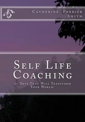 Self Life Coaching: 21 Tage, die Ihre Welt verändern werden! - Self Life Coaching: 21-Days That Will Transform Your World!