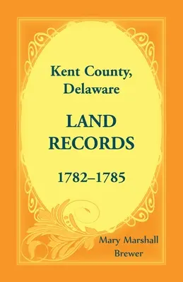 Kent County, Delaware Grundbucheinträge, 1782-1785 - Kent County, Delaware Land Records, 1782-1785