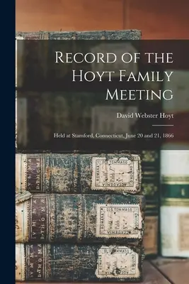 Aufzeichnung des Familientreffens der Hoyts: Gehalten in Stamford, Connecticut, am 20. und 21. Juni 1866 - Record of the Hoyt Family Meeting: Held at Stamford, Connecticut, June 20 and 21, 1866