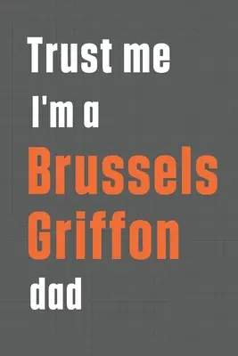 Vertraut mir, ich bin ein Brussels Griffon Vater: Für Brüsseler-Griffon-Hunde-Papa - Trust me I'm a Brussels Griffon dad: For Brussels Griffon Dog Dad
