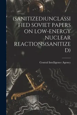 (Sanitized)Nicht klassifizierte sowjetische Papiere über nukleare Reaktionen mit niedriger Energie(sanitized) - (Sanitized)Unclassified Soviet Papers on Low-Energy Nuclear Reactions(sanitized)