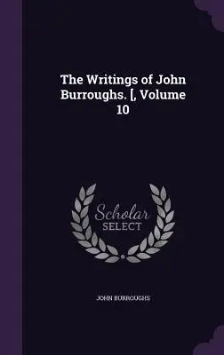 Die Schriften von John Burroughs. [, Band 10 - The Writings of John Burroughs. [, Volume 10