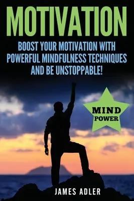 Motivation: Steigern Sie Ihre Motivation mit leistungsstarken Achtsamkeitstechniken und seien Sie unaufhaltsam - Motivation: Boost Your Motivation with Powerful Mindfulness Techniques and Be Unstoppable