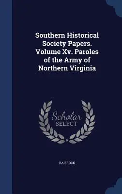 Southern Historical Society Papers. Band Xv. Parolen der Armee von Nordvirginia - Southern Historical Society Papers. Volume Xv. Paroles of the Army of Northern Virginia