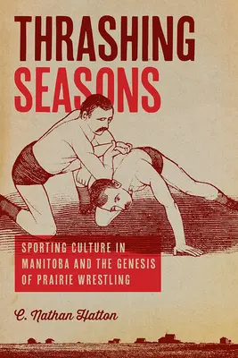 Thrashing Seasons: Sportkultur in Manitoba und die Entstehung des Prärie-Ringens - Thrashing Seasons: Sporting Culture in Manitoba and the Genesis of Prairie Wrestling