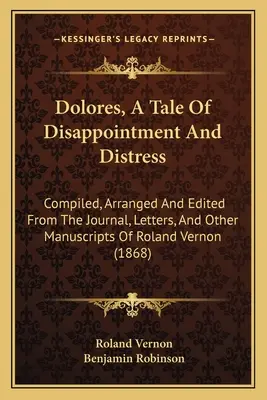 Dolores, Eine Geschichte der Enttäuschung und des Leids: Zusammengestellt, geordnet und herausgegeben aus den Tagebüchern, Briefen und anderen Manuskripten von Roland Vernon - Dolores, A Tale Of Disappointment And Distress: Compiled, Arranged And Edited From The Journal, Letters, And Other Manuscripts Of Roland Vernon