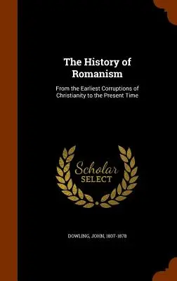 Die Geschichte des Romanismus: Von den frühesten Korruptionen des Christentums bis zur Gegenwart - The History of Romanism: From the Earliest Corruptions of Christianity to the Present Time