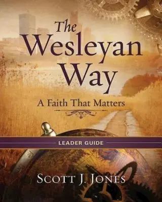 Der Wesleyanische Weg - Leitfaden für Leiter: Ein Glaube, auf den es ankommt - The Wesleyan Way Leader Guide: A Faith That Matters