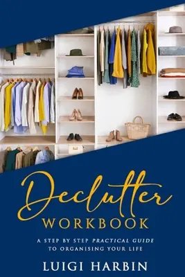 Declutter Workbook: Ein praktischer Leitfaden, um Ihr Leben Schritt für Schritt zu ordnen - Declutter Workbook: A Step by Step Practical Guide to Organising Your Life