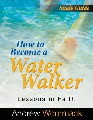 Studienführer: Wie man ein Wasserläufer wird: Lektionen im Glauben - How to Become a Water Walker Study Guide: Lessons in Faith