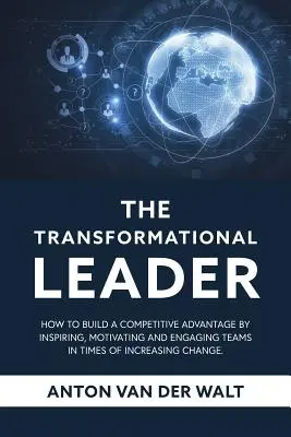 Die transformatorische Führungskraft: Wie man sich einen Wettbewerbsvorteil verschafft, indem man Teams in Zeiten des zunehmenden Wandels inspiriert, motiviert und einbindet - The Transformational Leader: How to build a competitive advantage by inspiring, motivating and engaging teams in times of increasing change
