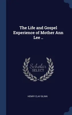 Das Leben und die Evangeliumserfahrung von Mutter Ann Lee ... - The Life and Gospel Experience of Mother Ann Lee ..
