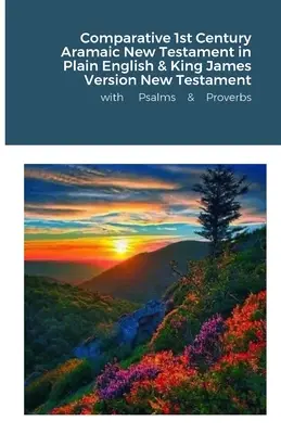 Die vergleichende aramäische Bibel des 1. Jahrhunderts in einfachem Englisch & das Neue Testament in der King James Version mit Psalmen und Sprüchen - The Comparative 1st Century Aramaic Bible in Plain English & King James Version New Testament with Psalms and Proverbs