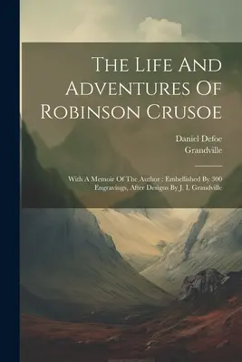 Das Leben und die Abenteuer von Robinson Crusoe: Mit einer Erinnerung des Autors: Verschönert durch 300 Stiche, nach Entwürfen von J. I. Grandville - The Life And Adventures Of Robinson Crusoe: With A Memoir Of The Author: Embellished By 300 Engravings, After Designs By J. I. Grandville