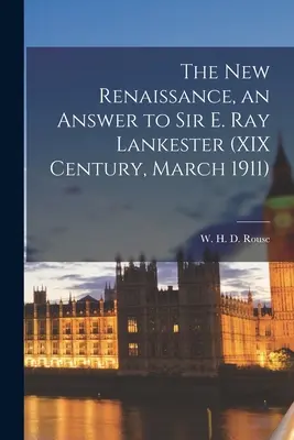 Die neue Renaissance, eine Antwort auf Sir E. Ray Lankester (XIX. Jahrhundert, März 1911) (Rouse W. H. D. (William Henry Denham)) - The New Renaissance, an Answer to Sir E. Ray Lankester (XIX Century, March 1911) (Rouse W. H. D. (William Henry Denham))