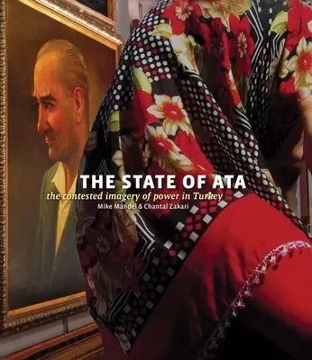 Mike Mandel & Chantal Zakari: Der Zustand von Ata: Die umstrittenen Bilder der Macht in der Türkei [mit Booklet] - Mike Mandel & Chantal Zakari: The State of Ata: The Contested Imagery of Power in Turkey [With Booklet]