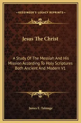 Jesus der Christus: Eine Studie über den Messias und seine Mission gemäß den alten und modernen Heiligen Schriften V1 - Jesus The Christ: A Study Of The Messiah And His Mission According To Holy Scriptures Both Ancient And Modern V1