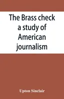 Der Messingscheck, eine Studie über den amerikanischen Journalismus - The brass check, a study of American journalism