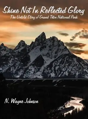 Shine Not In Reflected Glory - Die unerzählte Geschichte des Grand Teton National Park - Shine Not In Reflected Glory - The Untold Story of Grand Teton National Park