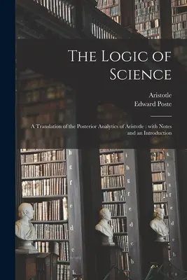 Die Logik der Wissenschaft: eine Übersetzung der Hinteren Analytik des Aristoteles: Mit Anmerkungen und einer Einleitung - The Logic of Science: a Translation of the Posterior Analytics of Aristotle: With Notes and an Introduction