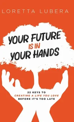 Ihre Zukunft liegt in Ihren Händen: 22 Schlüssel für ein Leben, das Sie lieben, bevor es zu spät ist - Your Future Is in Your Hands: 22 Keys to Creating a Life You Love Before It's Too Late