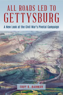Alle Wege führten nach Gettysburg: Ein neuer Blick auf die Schlüsselschlacht des Bürgerkriegs - All Roads Led to Gettysburg: A New Look at the Civil War's Pivotal Battle