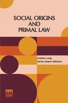 Soziale Ursprünge und Urrecht: Soziale Ursprünge von Andrew Lang, M.A., Ll.D.; Urrecht von J. J. Atkinson - Social Origins And Primal Law: Social Origins By Andrew Lang, M.A., Ll.D.; Primal Law By J. J. Atkinson