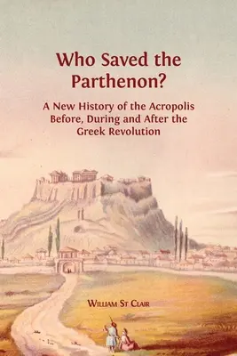 Wer rettete den Parthenon? Eine neue Geschichte der Akropolis vor, während und nach der griechischen Revolution - Who Saved the Parthenon?: A New History of the Acropolis Before, During and After the Greek Revolution