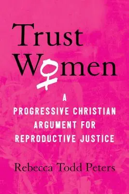 Vertraut den Frauen: Ein fortschrittliches christliches Argument für Reproduktionsgerechtigkeit - Trust Women: A Progressive Christian Argument for Reproductive Justice