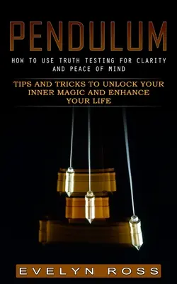 Das Pendel: Wie man Wahrheitstests für Klarheit und Seelenfrieden nutzt (Tipps und Tricks, um Ihre innere Magie zu entfalten und Ihr Leben zu verbessern) - Pendulum: How to Use Truth Testing for Clarity and Peace of Mind (Tips and Tricks to Unlock Your Inner Magic and Enhance Your Li