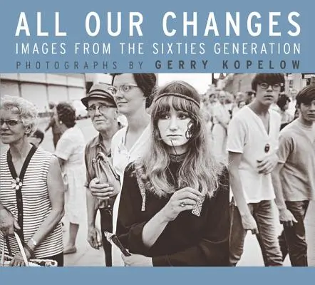 All unsere Veränderungen: Bilder aus der Generation der sechziger Jahre - All Our Changes: Images from the Sixties Generation