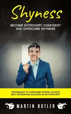 Schüchternheit: Extrovertiert und selbstbewusst werden und Schüchternheit überwinden (Techniken zur Stressbewältigung, Selbstwertgefühl und Erfolg als Angestellter) - Shyness: Become Extrovert, Confident And Overcome Shyness (Techniques To Overcome Stress, Achieve Self Esteem And Succeed As An