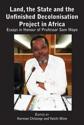 Land, der Staat und das unvollendete Projekt der Entkolonialisierung in Afrika: Aufsätze zu Ehren von Professor Sam Moyo - Land, the State & the Unfinished Decolonisation Project in Africa: Essays in Honour of Professor Sam Moyo