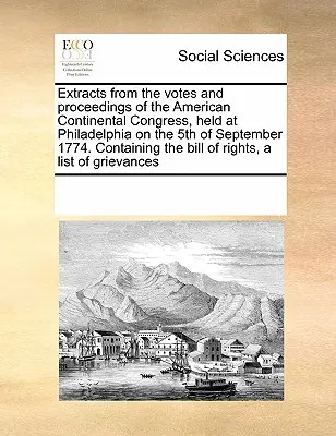 Extracts from the Votes and Proceedings of the American Continental Congress, Held at Philadelphia on the 5th of September 1774. Enthält die Bill o - Extracts from the Votes and Proceedings of the American Continental Congress, Held at Philadelphia on the 5th of September 1774. Containing the Bill o
