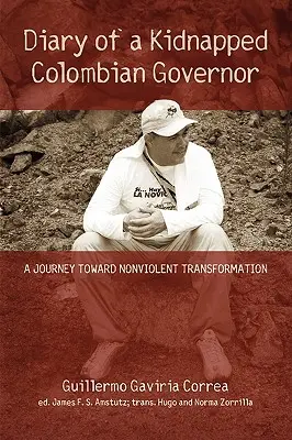 Tagebuch eines entführten kolumbianischen Gouverneurs: Eine Reise zur gewaltfreien Transformation - Diary of a Kidnapped Colombian Governor: A Journey Toward Nonviolent Transformation