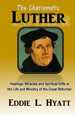 Der charismatische Luther: Heilungen, Wunder und geistliche Gaben im Leben und Wirken des großen Reformators - The Charismatic Luther: Healings, Miracles and Spiritual Gifts in the Life and Ministry of the Great Reformer