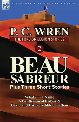 Die Fremdenlegionsgeschichten 2: Beau Sabreur plus drei Kurzgeschichten: What's in a Name, a Gentleman of Colour & David and His Incredible Jonathan - The Foreign Legion Stories 2: Beau Sabreur Plus Three Short Stories: What's in a Name, a Gentleman of Colour & David and His Incredible Jonathan