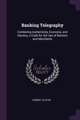 Bankentelegrafie: Eine Kombination aus Authentizität, Sparsamkeit und Geheimhaltung, ein Code für den Gebrauch von Bankern und Kaufleuten - Banking Telegraphy: Combining Authenticity, Economy, and Secrecy, a Code for the Use of Bankers and Merchants