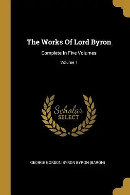 Die Werke von Lord Byron: Vollständig in fünf Bänden; Band 1 (George Gordon Byron Byron (Barn)) - The Works Of Lord Byron: Complete In Five Volumes; Volume 1 (George Gordon Byron Byron (Barn))