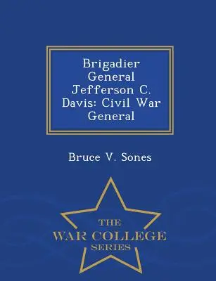 Brigadegeneral Jefferson C. Davis: Bürgerkriegsgeneral - War College Series - Brigadier General Jefferson C. Davis: Civil War General - War College Series