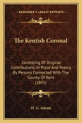 Das Kentische Koronal: Bestehend aus Originalbeiträgen, in Prosa und Poesie, von Personen, die mit der Grafschaft Kent verbunden sind (1841) - The Kentish Coronal: Consisting Of Original Contributions, In Prose And Poetry, By Persons Connected With The County Of Kent (1841)