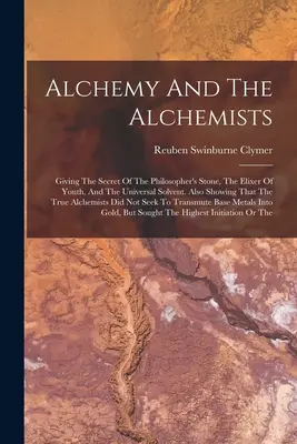 Alchemie und die Alchemisten: Das Geheimnis des Steins der Weisen, des Elixiers der Jugend und des Universallösungsmittels. Außerdem wird gezeigt, dass die Tr - Alchemy And The Alchemists: Giving The Secret Of The Philosopher's Stone, The Elixer Of Youth, And The Universal Solvent. Also Showing That The Tr