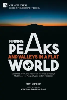 Gipfel und Täler in einer flachen Welt finden: Das Gute, die Wahrheit und der Sinn inmitten der heutigen verrückten Jagd nach Wohlstand und sofortigem Feedback - Finding Peaks and Valleys in a Flat World: Goodness, Truth, and Meaning in the Midst of Today's Mad Chase for Prosperity and Instant Feedback