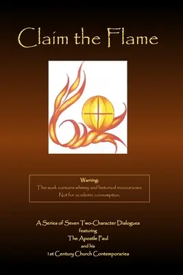 Beanspruche die Flamme: Eine Serie von sieben Dialogen mit zwei Charakteren mit dem Apostel Paulus und seinen Zeitgenossen aus der Kirche des 1. - Claim the Flame: A Series of Seven Two-Character Dialogues featuring The Apostle Paul and his 1st Century Church Contemporaries