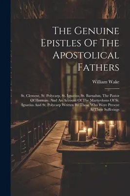 Die echten Briefe der Apostolischen Väter: St. Clement, St. Polycarp, St. Ignatius, St. Barnabas, The Pastor Of Hermas: And An Account Of The Ma - The Genuine Epistles Of The Apostolical Fathers: St. Clement, St. Polycarp, St. Ignatius, St. Barnabas, The Pastor Of Hermas: And An Account Of The Ma